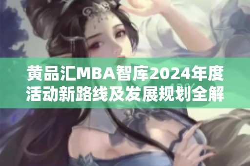 黄品汇MBA智库2024年度活动新路线及发展规划全解析