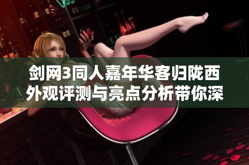 剑网3同人嘉年华客归陇西外观评测与亮点分析带你深入了解活动魅力