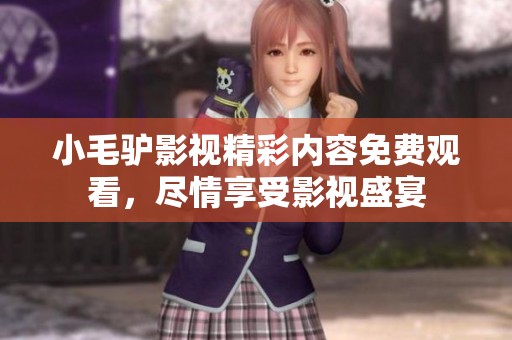 小毛驴影视精彩内容免费观看，尽情享受影视盛宴