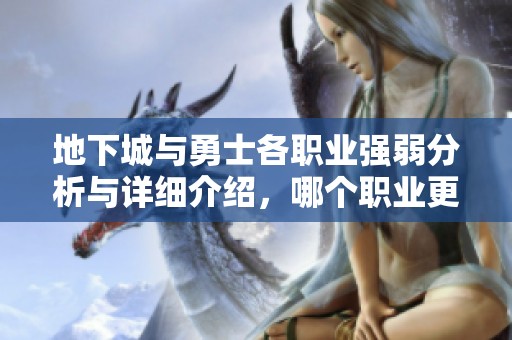 地下城与勇士各职业强弱分析与详细介绍，哪个职业更具优势和实力