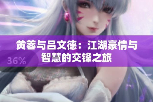 黄蓉与吕文德：江湖豪情与智慧的交锋之旅