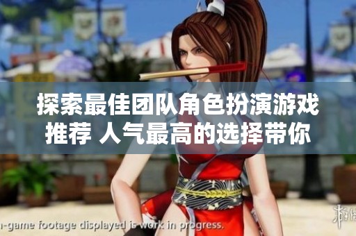 探索最佳团队角色扮演游戏推荐 人气最高的选择带你畅玩不同世界