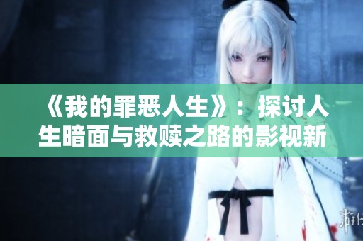 《我的罪恶人生》：探讨人生暗面与救赎之路的影视新作