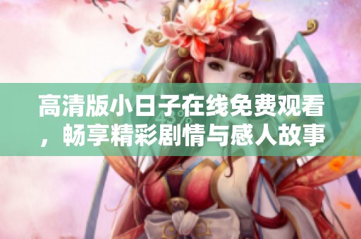 高清版小日子在线免费观看，畅享精彩剧情与感人故事