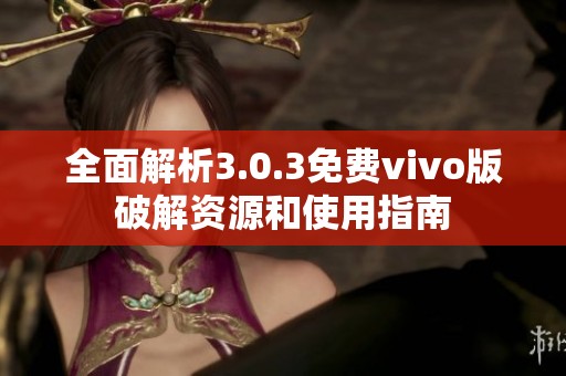 全面解析3.0.3免费vivo版破解资源和使用指南