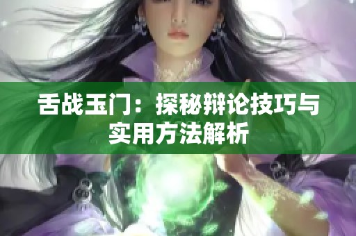舌战玉门：探秘辩论技巧与实用方法解析