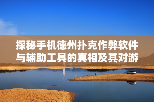 探秘手机德州扑克作弊软件与辅助工具的真相及其对游戏公正性的影响