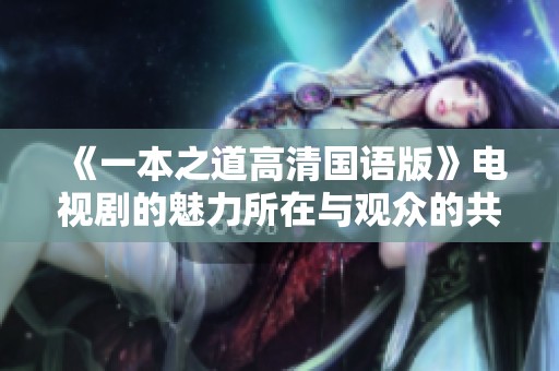 《一本之道高清国语版》电视剧的魅力所在与观众的共鸣体验