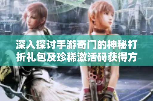 深入探讨手游奇门的神秘打折礼包及珍稀激活码获得方法攻略解析