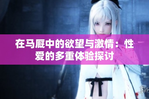 在马厩中的欲望与激情：性爱的多重体验探讨