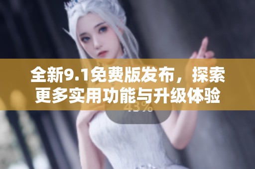 全新9.1免费版发布，探索更多实用功能与升级体验