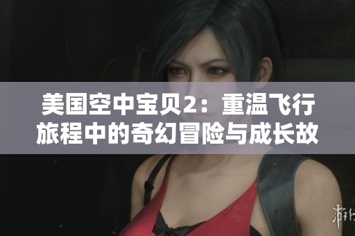 美国空中宝贝2：重温飞行旅程中的奇幻冒险与成长故事