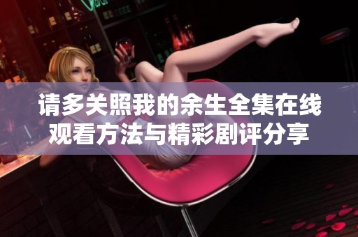 请多关照我的余生全集在线观看方法与精彩剧评分享