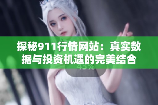 探秘911行情网站：真实数据与投资机遇的完美结合