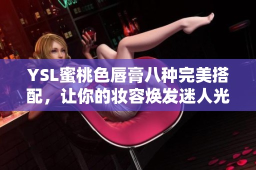 YSL蜜桃色唇膏八种完美搭配，让你的妆容焕发迷人光彩