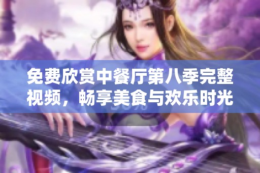 免费欣赏中餐厅第八季完整视频，畅享美食与欢乐时光