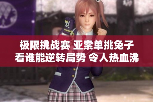 极限挑战赛 亚索单挑兔子看谁能逆转局势 令人热血沸腾的英雄联盟对决