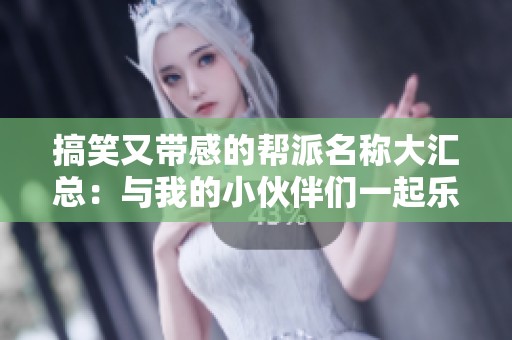 搞笑又带感的帮派名称大汇总：与我的小伙伴们一起乐翻天！