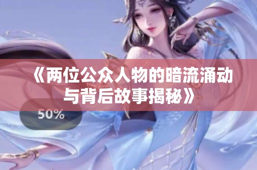《两位公众人物的暗流涌动与背后故事揭秘》