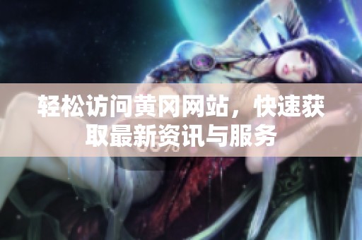 轻松访问黄冈网站，快速获取最新资讯与服务