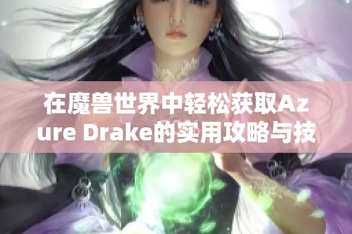 在魔兽世界中轻松获取Azure Drake的实用攻略与技巧分享