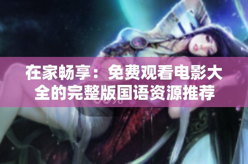在家畅享：免费观看电影大全的完整版国语资源推荐