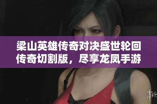 梁山英雄传奇对决盛世轮回传奇切割版，尽享龙凤手游网精彩体验