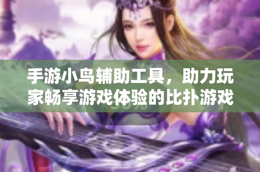 手游小鸟辅助工具，助力玩家畅享游戏体验的比扑游戏网全新上线