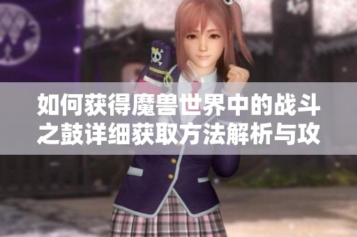 如何获得魔兽世界中的战斗之鼓详细获取方法解析与攻略分享