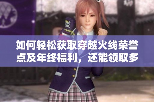 如何轻松获取穿越火线荣誉点及年终福利，还能领取多款英雄级武器特惠升级攻略