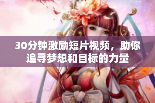 30分钟激励短片视频，助你追寻梦想和目标的力量