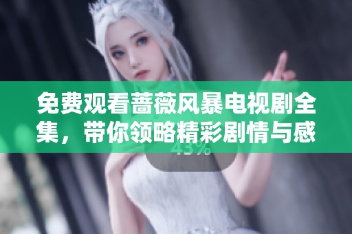 免费观看蔷薇风暴电视剧全集，带你领略精彩剧情与感人瞬间