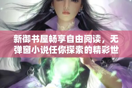 新御书屋畅享自由阅读，无弹窗小说任你探索的精彩世界