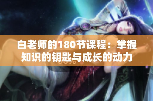 白老师的180节课程：掌握知识的钥匙与成长的动力
