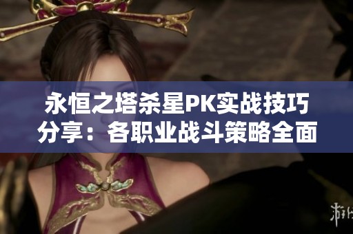 永恒之塔杀星PK实战技巧分享：各职业战斗策略全面解析与心得体会