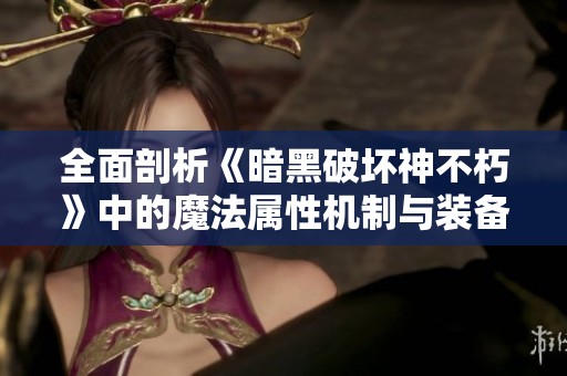 全面剖析《暗黑破坏神不朽》中的魔法属性机制与装备优化技巧