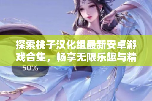 探索桃子汉化组最新安卓游戏合集，畅享无限乐趣与精彩体验