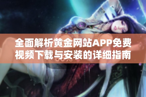 全面解析黄金网站APP免费视频下载与安装的详细指南