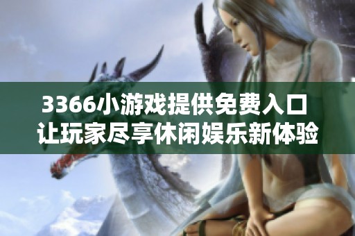 3366小游戏提供免费入口 让玩家尽享休闲娱乐新体验 社会新闻带来最新动态