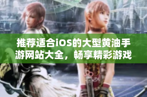 推荐适合iOS的大型黄油手游网站大全，畅享精彩游戏体验