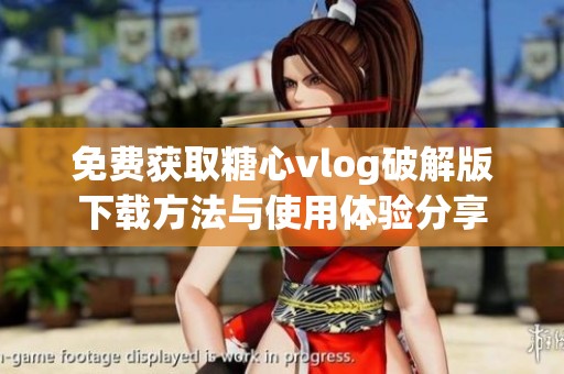 免费获取糖心vlog破解版下载方法与使用体验分享