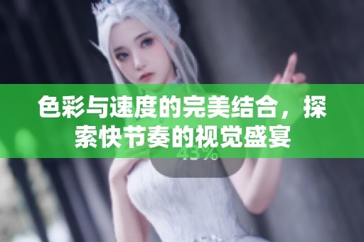 色彩与速度的完美结合，探索快节奏的视觉盛宴