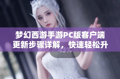 梦幻西游手游PC版客户端更新步骤详解，快速轻松升级攻略分享