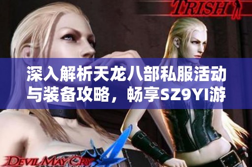 深入解析天龙八部私服活动与装备攻略，畅享SZ9YI游戏站的精彩玩法与策略分享