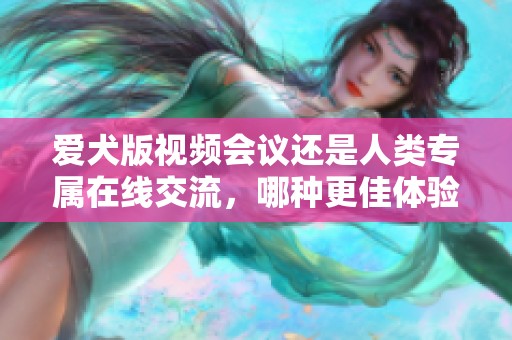 爱犬版视频会议还是人类专属在线交流，哪种更佳体验