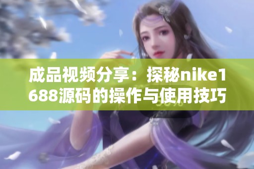 成品视频分享：探秘nike1688源码的操作与使用技巧
