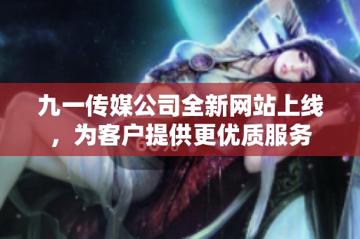 九一传媒公司全新网站上线，为客户提供更优质服务