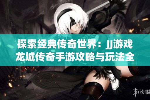 探索经典传奇世界：JJ游戏龙城传奇手游攻略与玩法全解析