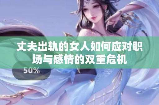 丈夫出轨的女人如何应对职场与感情的双重危机