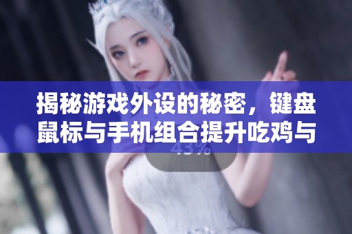 揭秘游戏外设的秘密，键盘鼠标与手机组合提升吃鸡与永劫无间实力攻略